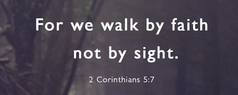 For we walk by faith not by sight. 2 Corinthians 5:7