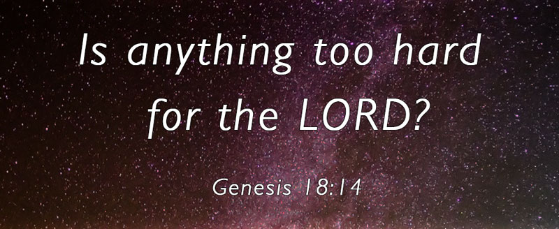 Is anything too hard for the LORD? Genesis 18:14