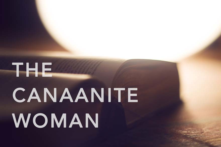 3 Life Lessons From The Canaanite Woman
